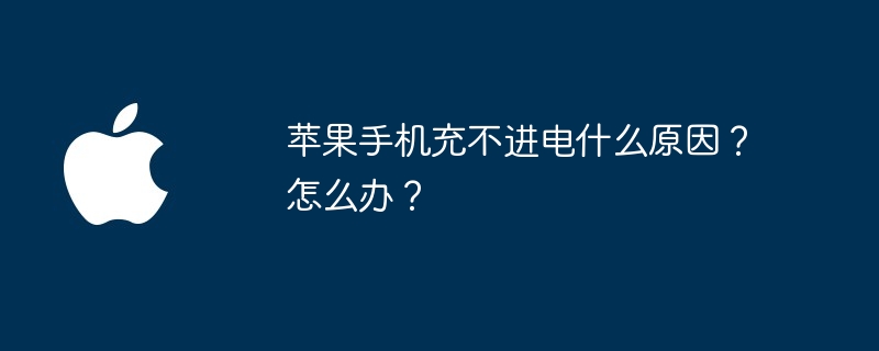 苹果手机充不进电什么原因?怎么办?