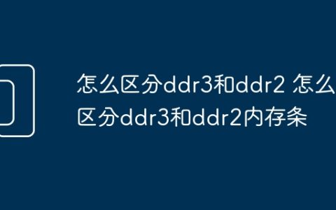 怎么区分ddr3和ddr2 怎么区分ddr3和ddr2内存条