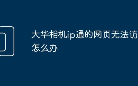 大华相机ip通的网页无法访问怎么办