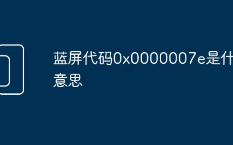 蓝屏代码0x0000007e是什么意思