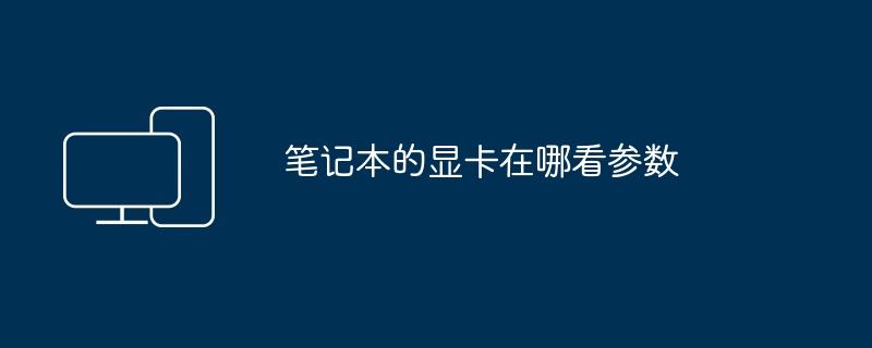 笔记本的显卡在哪看参数