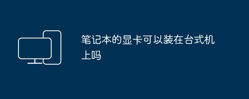 笔记本的显卡可以装在台式机上吗