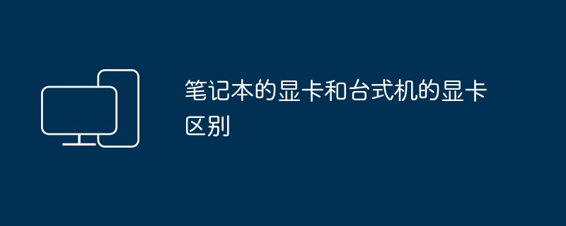 笔记本的显卡和台式机的显卡区别