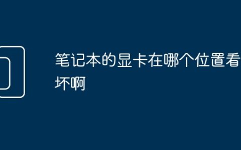 笔记本的显卡在哪个位置看好坏啊