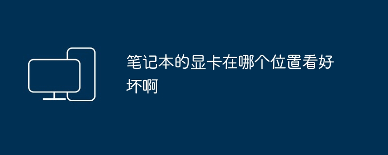 笔记本的显卡在哪个位置看好坏啊