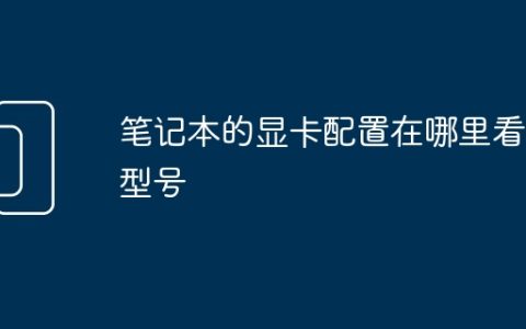 笔记本的显卡配置在哪里看到型号