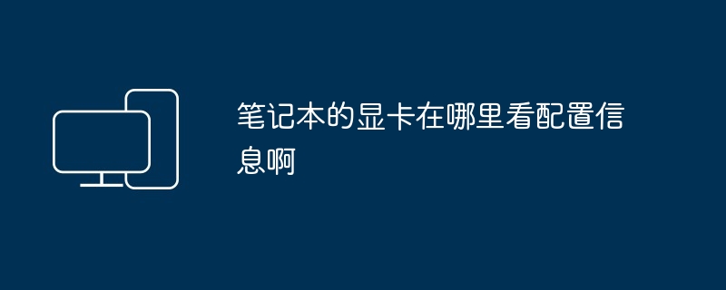 笔记本的显卡在哪里看配置信息啊