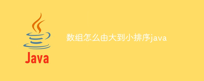 数组怎么由大到小排序java