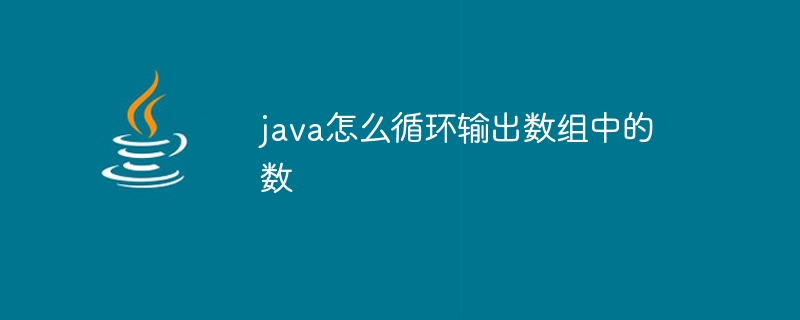 java怎么循环输出数组中的数