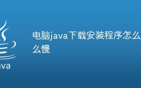 电脑java下载安装程序怎么这么慢