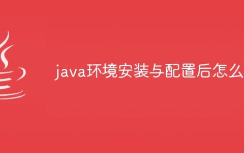 java环境安装与配置后怎么搞