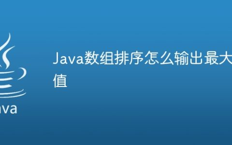 Java数组排序怎么输出最大值