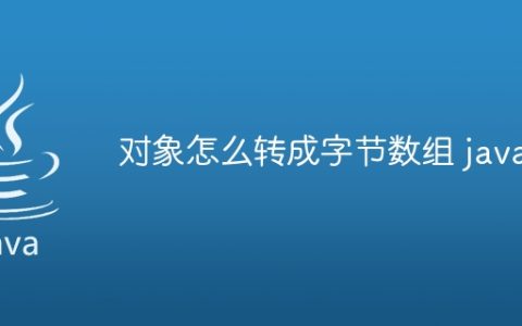 对象怎么转成字节数组 java