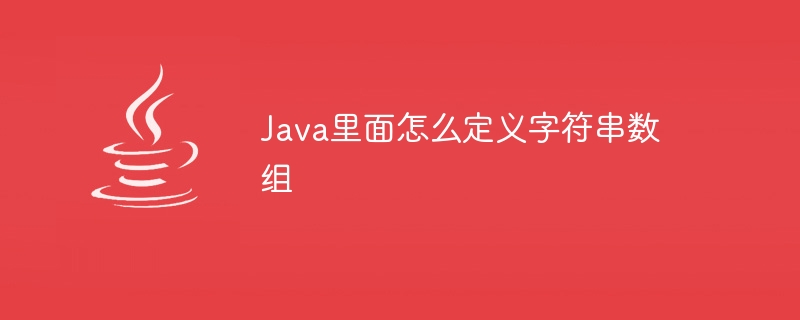 Java里面怎么定义字符串数组