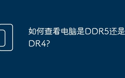 如何查看电脑是DDR5还是DDR4?