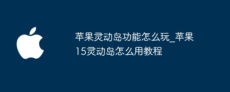 苹果灵动岛功能怎么玩_苹果15灵动岛怎么用教程