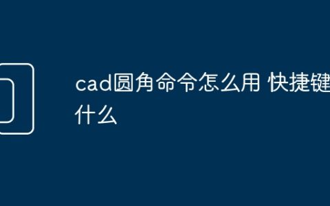 cad圆角命令怎么用 快捷键是什么