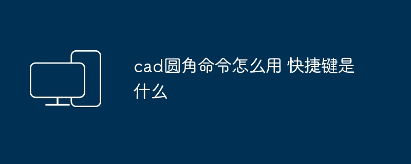 cad圆角命令怎么用 快捷键是什么