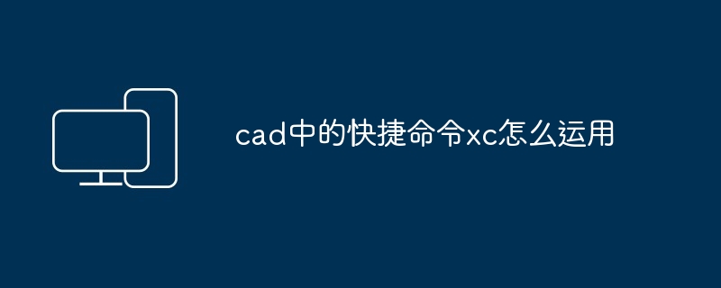 cad中的快捷命令xc怎么运用
