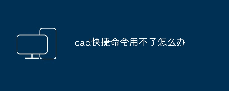 cad快捷命令用不了怎么办