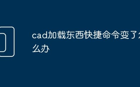 cad加载东西快捷命令变了怎么办