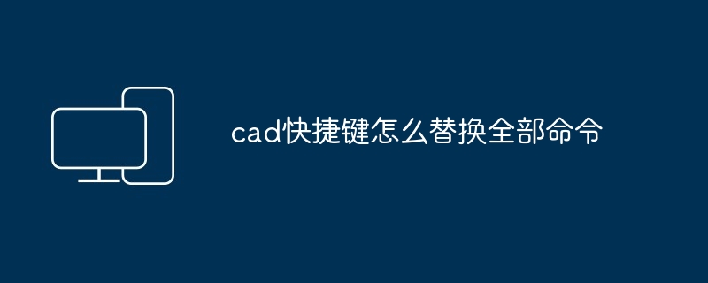 cad快捷键怎么替换全部命令