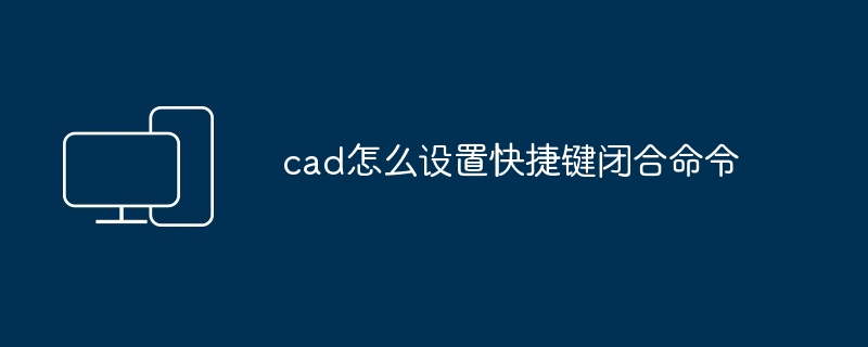 cad怎么设置快捷键闭合命令
