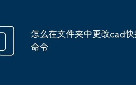 怎么在文件夹中更改cad快捷命令