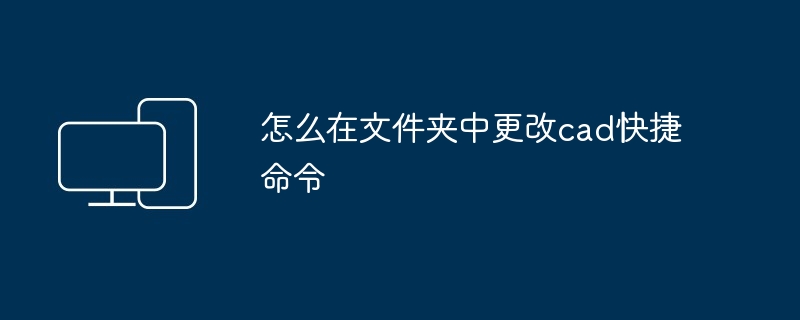 怎么在文件夹中更改cad快捷命令