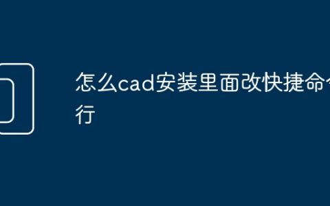 怎么cad安装里面改快捷命令行