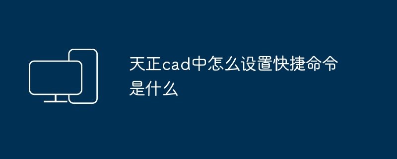 天正cad中怎么设置快捷命令是什么