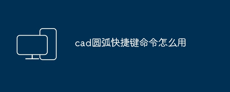 cad圆弧快捷键命令怎么用