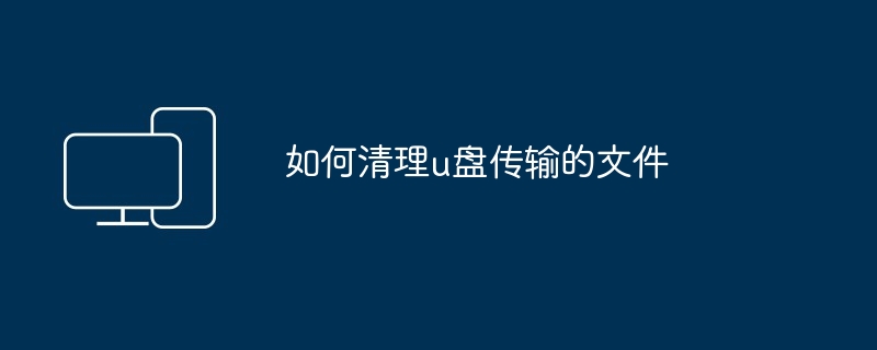 如何清理u盘传输的文件