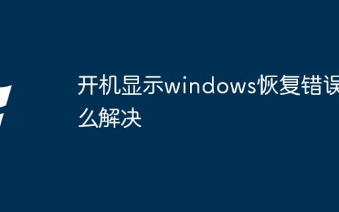 开机显示windows恢复错误怎么解决