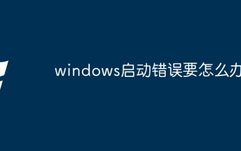 windows启动错误要怎么办