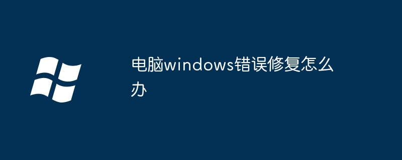 电脑windows错误修复怎么办