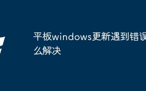 平板windows更新遇到错误怎么解决