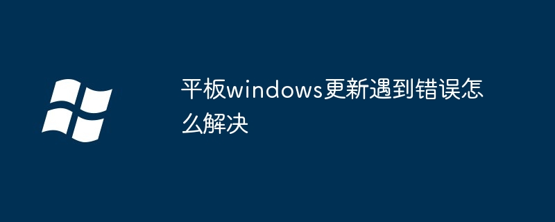 平板windows更新遇到错误怎么解决