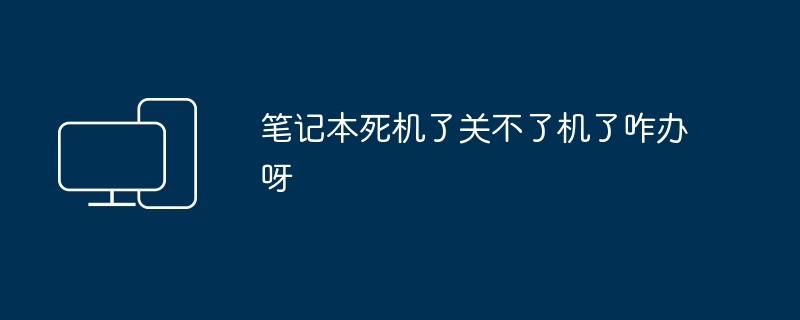 笔记本死机了关不了机了咋办呀