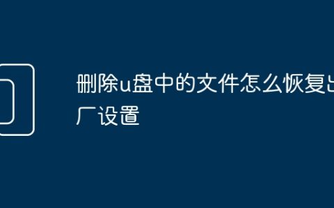 删除u盘中的文件怎么恢复出厂设置