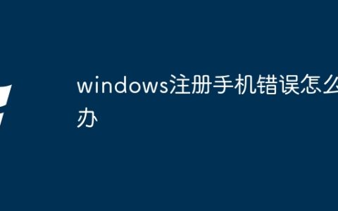 windows注册手机错误怎么办