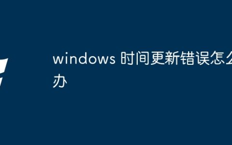 windows 时间更新错误怎么办