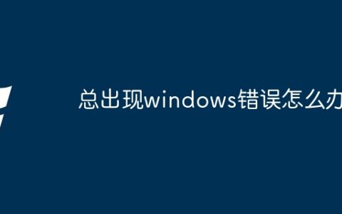 总出现windows错误怎么办