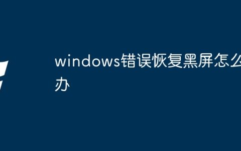 windows错误恢复黑屏怎么办