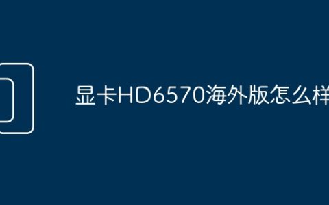 显卡HD6570海外版怎么样
