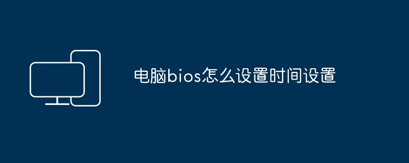 电脑bios怎么设置时间设置