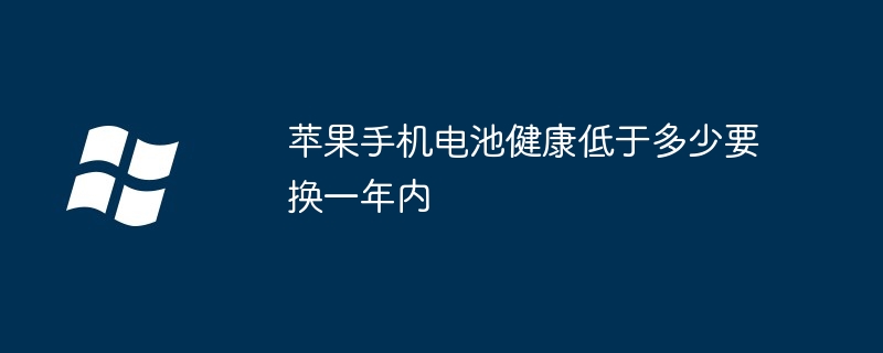 苹果手机电池健康低于多少要换一年内