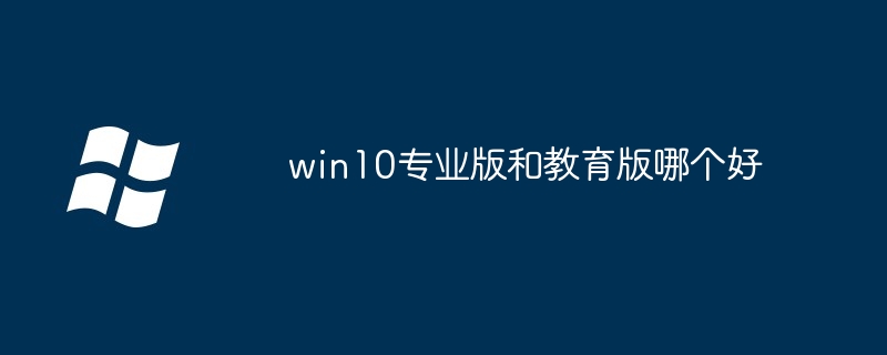 win10专业版和教育版哪个好