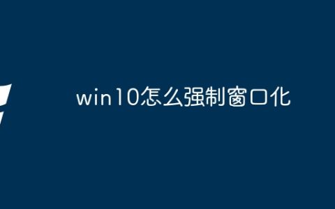 win10怎么强制窗口化