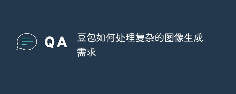 豆包如何处理复杂的图像生成需求
